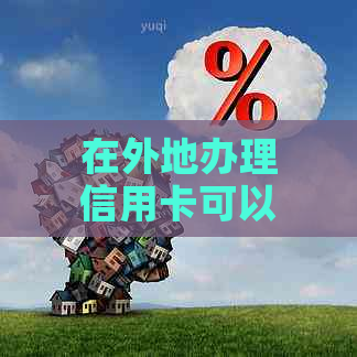 在外地办理信用卡可以吗：安全吗？