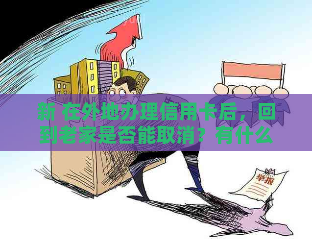 新 在外地办理信用卡后，回到老家是否能取消？有什么影响？