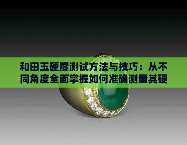 和田玉硬度测试方法与技巧：从不同角度全面掌握如何准确测量其硬度