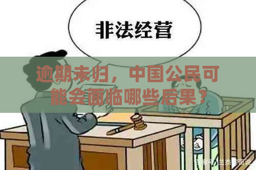 逾期未归，中国公民可能会面临哪些后果？