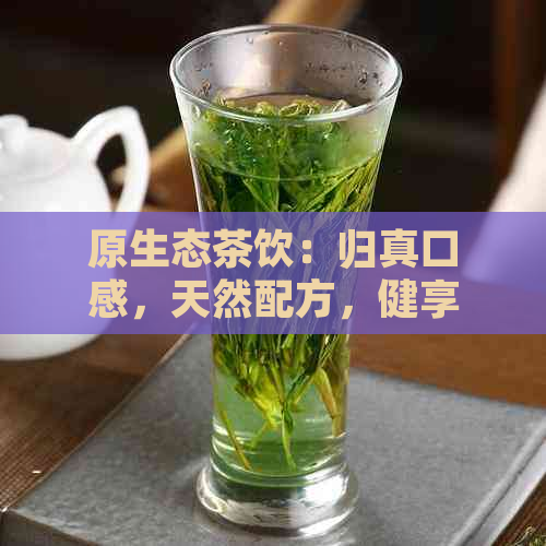 原生态茶饮：归真口感，天然配方，健享受