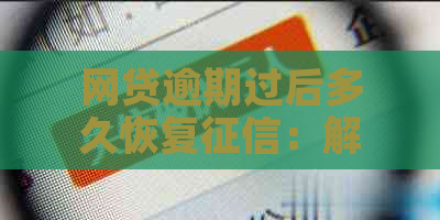 网贷逾期过后多久恢复：解答与恢复时间全解析