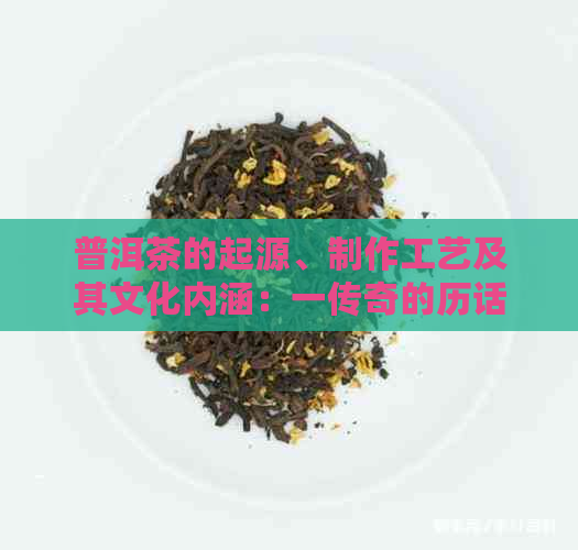 普洱茶的起源、制作工艺及其文化内涵：一传奇的历话