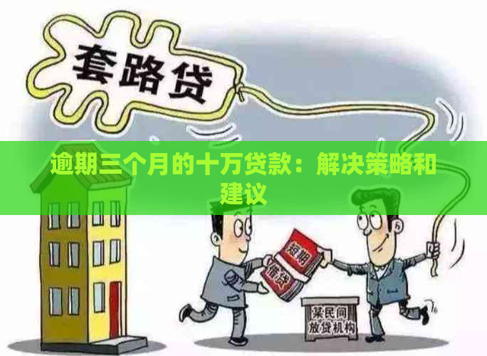 逾期三个月的十万贷款：解决策略和建议