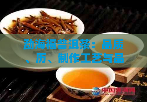 勐海福普洱茶：品质、历、制作工艺与品尝技巧的全面指南