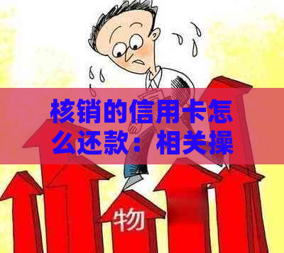 核销的信用卡怎么还款：相关操作与时间解答