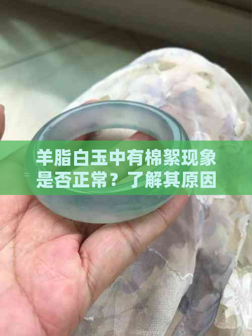 羊脂白玉中有棉絮现象是否正常？了解其原因与鉴别方法