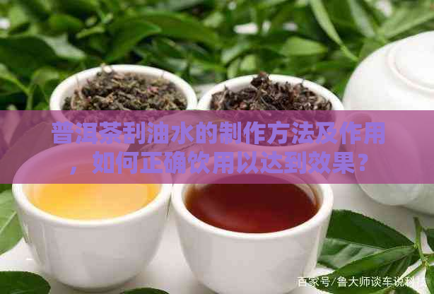 普洱茶刮油水的制作方法及作用，如何正确饮用以达到效果？