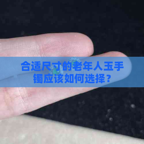 合适尺寸的老年人玉手镯应该如何选择？