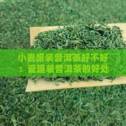 小瓷罐装普洱茶好不好：瓷罐装普洱茶的好处