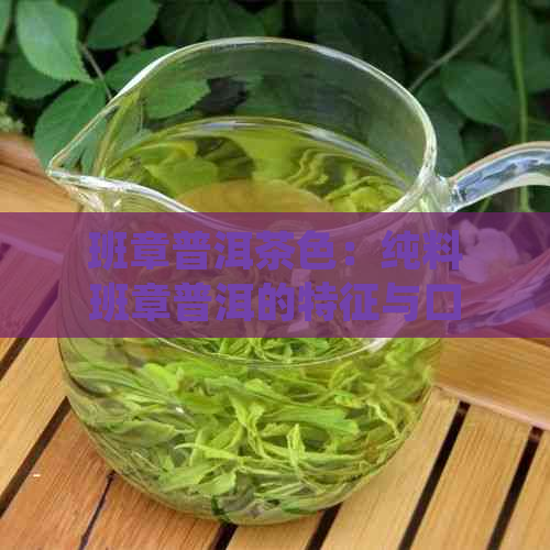 班章普洱茶色：纯料班章普洱的特征与口感，老班章普洱的品质体验