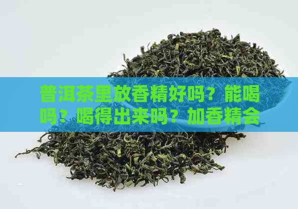 普洱茶里放香精好吗？能喝吗？喝得出来吗？加香精会影响茶的品质吗？