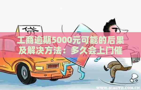 工商逾期5000元可能的后果及解决方法：多久会上门？如何避免被上门？