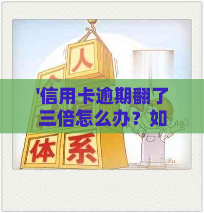 '信用卡逾期翻了三倍怎么办？如何处理这种情况？'