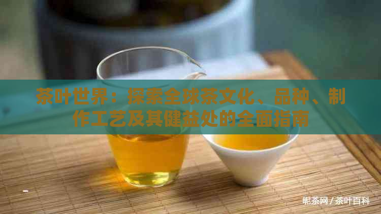 茶叶世界：探索全球茶文化、品种、制作工艺及其健益处的全面指南