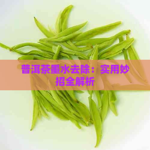 普洱茶墨水去除：实用妙招全解析