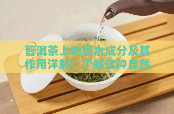 普洱茶上的墨水成分及其作用详解：了解这种自然色素对茶叶品质和口感的影响