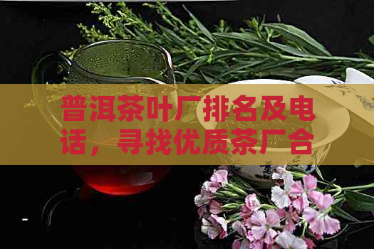 普洱茶叶厂排名及电话，寻找优质茶厂合作！