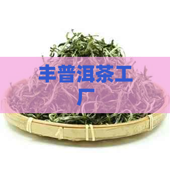 丰普洱茶工厂