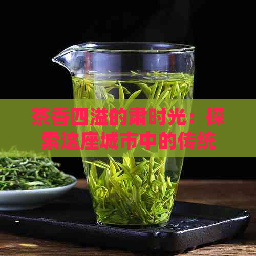 茶香四溢的肃时光：探索这座城市中的传统茶馆文化