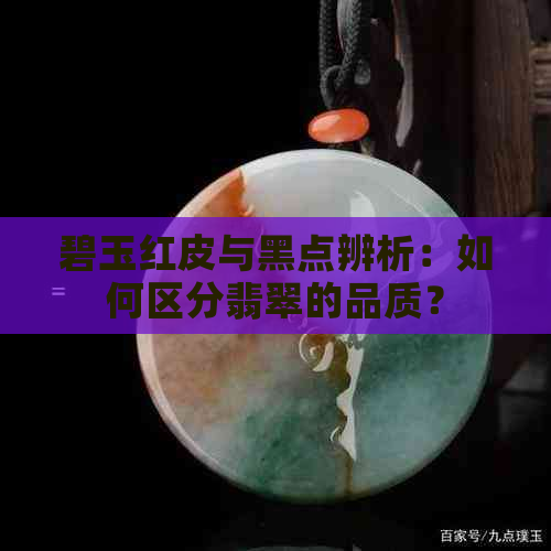 碧玉红皮与黑点辨析：如何区分翡翠的品质？