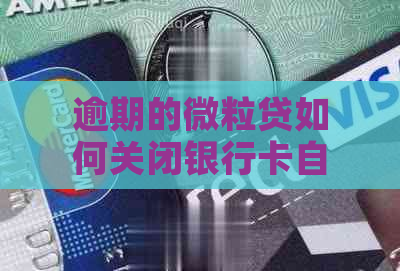 逾期的微粒贷如何关闭银行卡自动扣款？解决卡里资金问题的方法