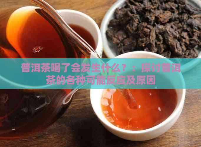 普洱茶喝了会发生什么？：探讨普洱茶的各种可能反应及原因