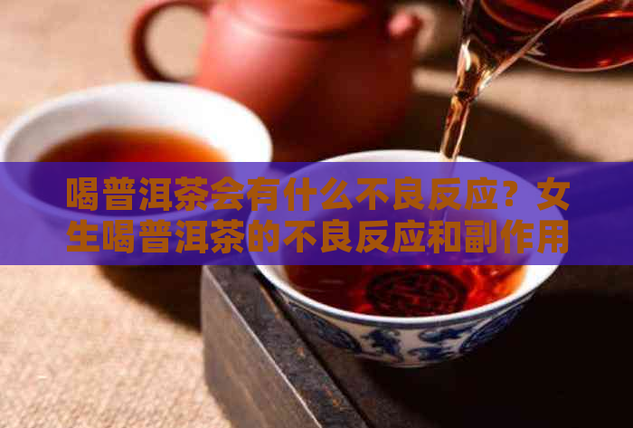 喝普洱茶会有什么不良反应？女生喝普洱茶的不良反应和副作用有哪些？