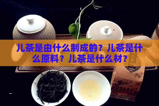 儿茶是由什么制成的？儿茶是什么原料？儿茶是什么材？