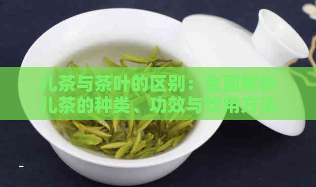 儿茶与茶叶的区别：全面解析儿茶的种类、功效与饮用方法