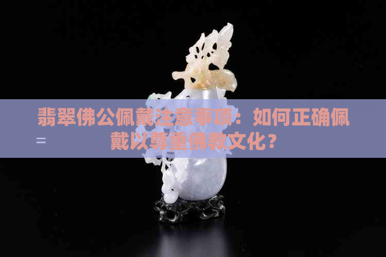 翡翠佛公佩戴注意事项：如何正确佩戴以尊重佛教文化？