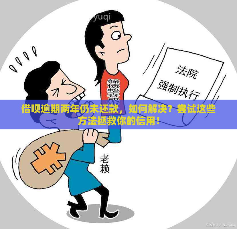 借呗逾期两年仍未还款，如何解决？尝试这些方法拯救你的信用！