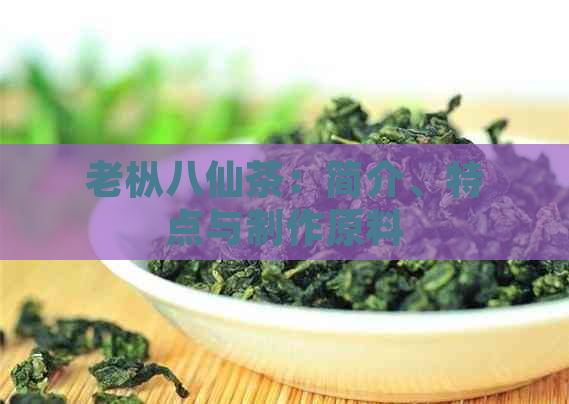 老枞八仙茶：简介、特点与制作原料