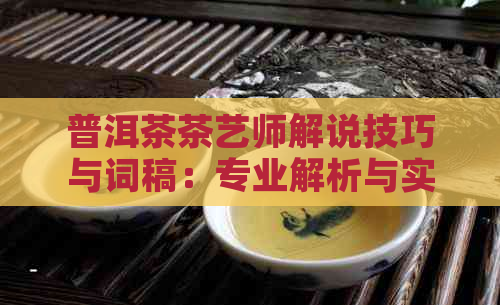 普洱茶茶艺师解说技巧与词稿：专业解析与实践指南