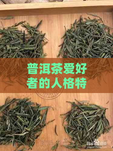 普洱茶爱好者的人格特征：探索喝普洱茶的人可能的性格类型