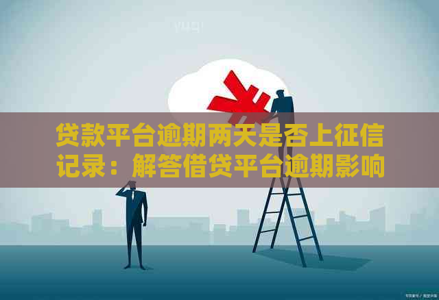 贷款平台逾期两天是否上记录：解答借贷平台逾期影响