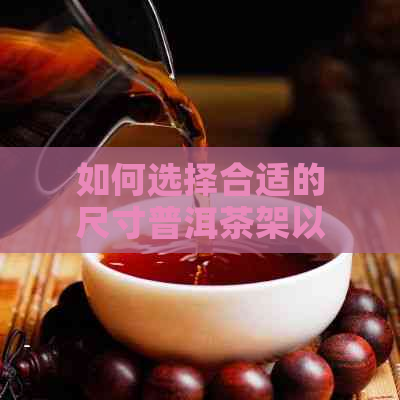 如何选择合适的尺寸普洱茶架以满足您的存放需求？