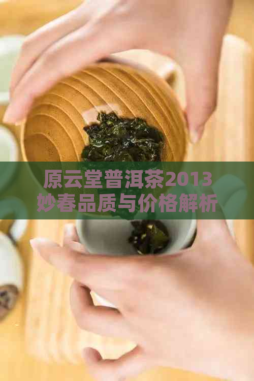 原云堂普洱茶2013妙春品质与价格解析