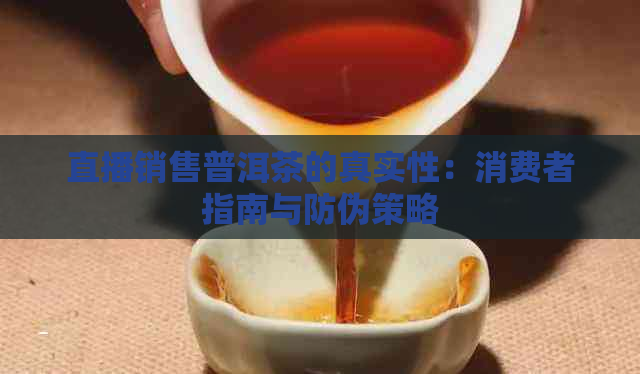 直播销售普洱茶的真实性：消费者指南与防伪策略