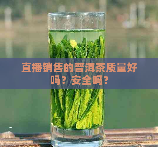 直播销售的普洱茶质量好吗？安全吗？