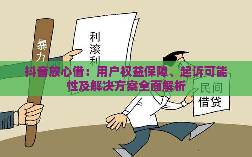 抖音放心借：用户权益保障、起诉可能性及解决方案全面解析