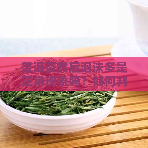 普洱茶煮后泡沫多是正常现象吗？如何判断泡沫的真伪？