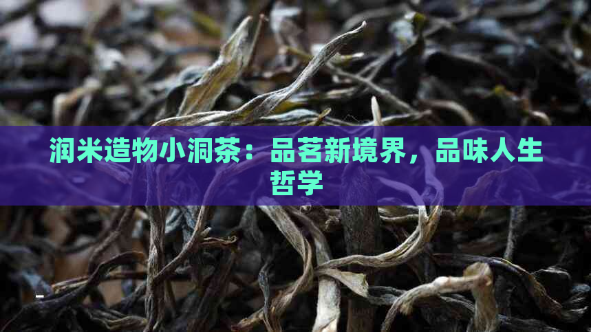 润米造物小洞茶：品茗新境界，品味人生哲学