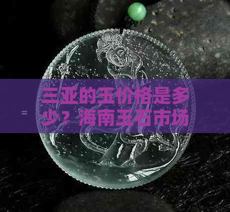 三亚的玉价格是多少？海南玉石市场全解析