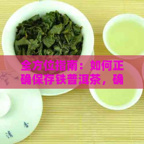 全方位指南：如何正确保存铁普洱茶，确保其品质和口感不受影响