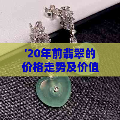 '20年前翡翠的价格走势及价值分析：那时的翡翠究竟值多少钱？'