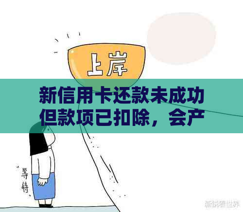 新信用卡还款未成功但款项已扣除，会产生什么影响？