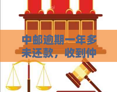 中邮逾期一年多未还款，收到仲裁短信通知，我该如何应对？