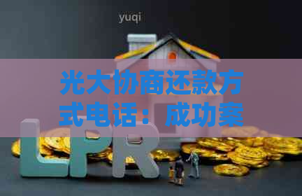 光大协商还款方式电话：成功案例分享及详细咨询指南