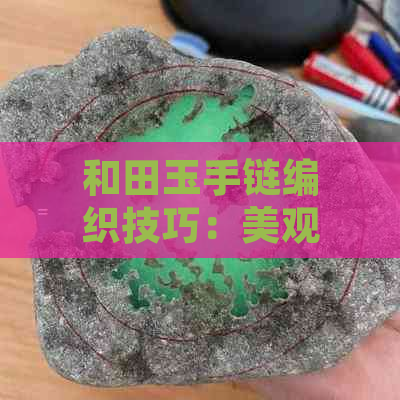 和田玉手链编织技巧：美观又实用的编法大揭秘